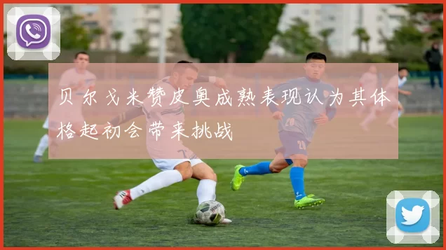 贝尔戈米赞皮奥成熟表现认为其体格起初会带来挑战
