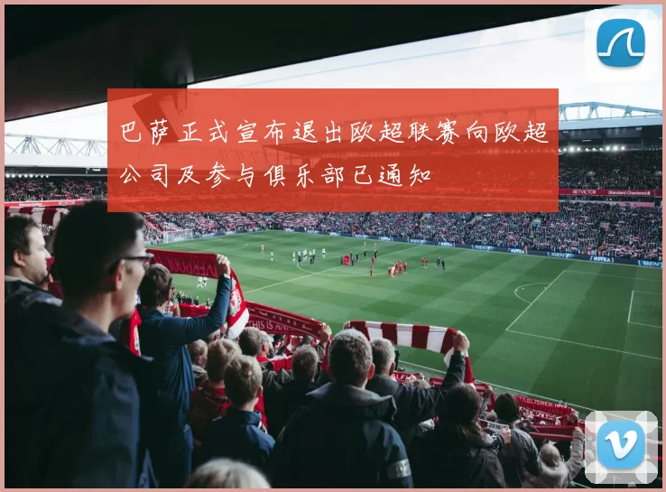巴萨正式宣布退出欧超联赛向欧超公司及参与俱乐部已通知