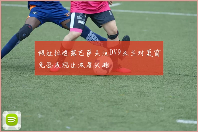 佩杜拉透露巴萨关注DV9米兰对夏窗免签表现出浓厚兴趣
