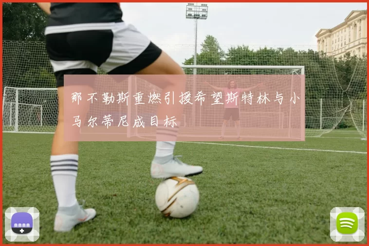那不勒斯重燃引援希望斯特林与小马尔蒂尼成目标
